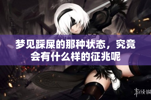 梦见踩屎的那种状态，究竟会有什么样的征兆呢