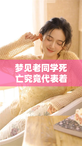 梦见老同学死亡究竟代表着什么样的兆头以及它的深层含义是什么呢