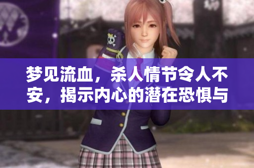 梦见流血，杀人情节令人不安，揭示内心的潜在恐惧与焦虑