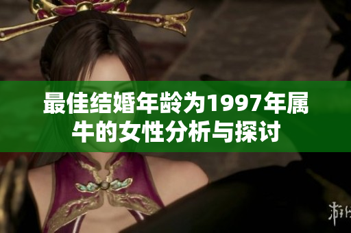 最佳结婚年龄为1997年属牛的女性分析与探讨