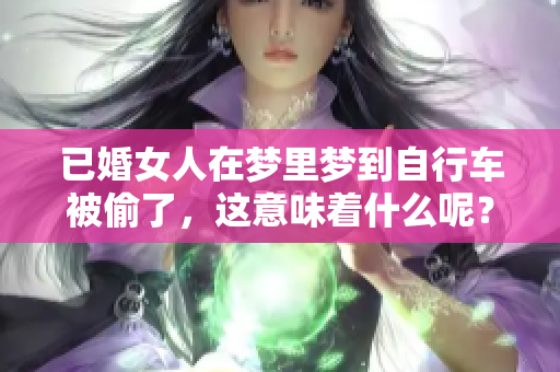 已婚女人在梦里梦到自行车被偷了，这意味着什么呢？