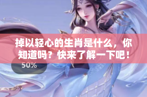 掉以轻心的生肖是什么，你知道吗？快来了解一下吧！