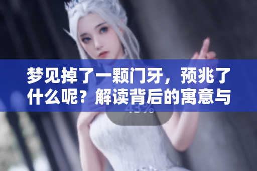 梦见掉了一颗门牙，预兆了什么呢？解读背后的寓意与心理暗示