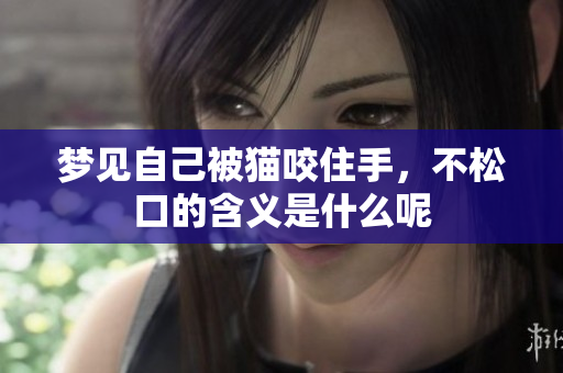 梦见自己被猫咬住手，不松口的含义是什么呢