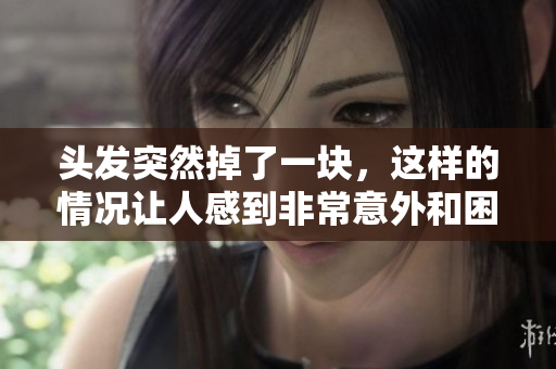 头发突然掉了一块，这样的情况让人感到非常意外和困惑