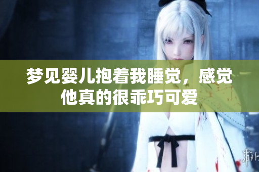 梦见婴儿抱着我睡觉，感觉他真的很乖巧可爱