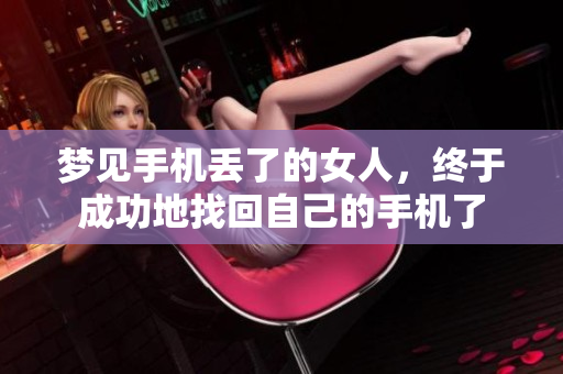 梦见手机丢了的女人，终于成功地找回自己的手机了
