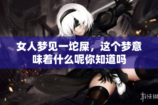 女人梦见一坨屎，这个梦意味着什么呢你知道吗