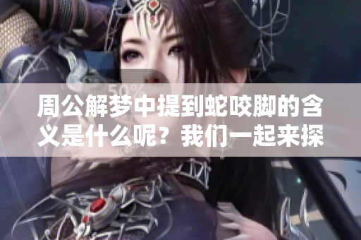 周公解梦中提到蛇咬脚的含义是什么呢？我们一起来探讨一下吧。