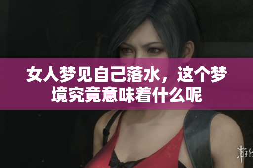 女人梦见自己落水，这个梦境究竟意味着什么呢
