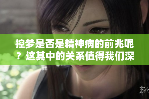 控梦是否是精神病的前兆呢？这其中的关系值得我们深入探讨。