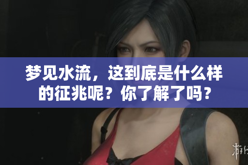 梦见水流，这到底是什么样的征兆呢？你了解了吗？