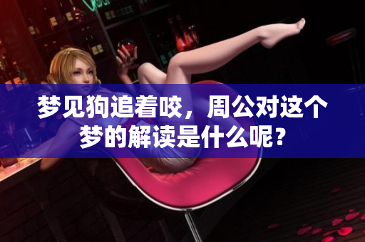 梦见狗追着咬，周公对这个梦的解读是什么呢？