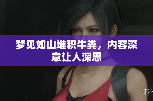 梦见如山堆积牛粪，内容深意让人深思