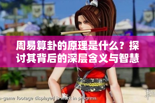 周易算卦的原理是什么？探讨其背后的深层含义与智慧。
