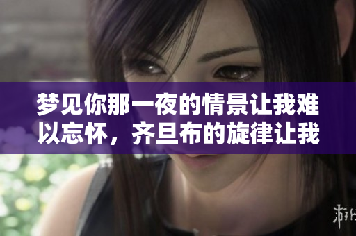 梦见你那一夜的情景让我难以忘怀，齐旦布的旋律让我沉醉其中