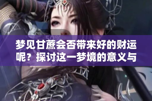 梦见甘蔗会否带来好的财运呢？探讨这一梦境的意义与影响。