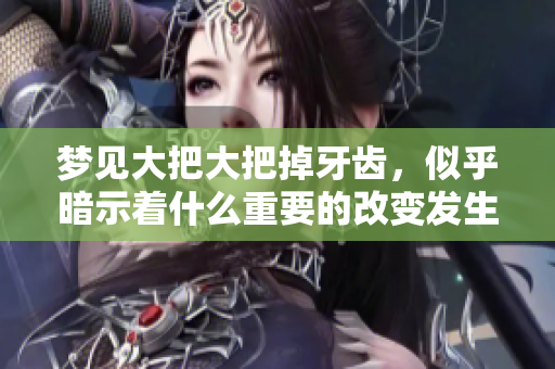 梦见大把大把掉牙齿，似乎暗示着什么重要的改变发生了