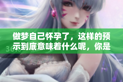 做梦自己怀孕了，这样的预示到底意味着什么呢，你是否好奇呢