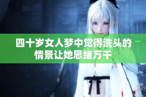 四十岁女人梦中觉得洗头的情景让她思绪万千