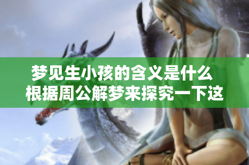 梦见生小孩的含义是什么 根据周公解梦来探究一下这个梦境