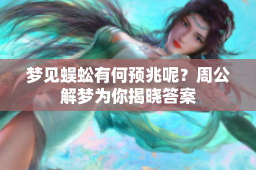 梦见蜈蚣有何预兆呢？周公解梦为你揭晓答案