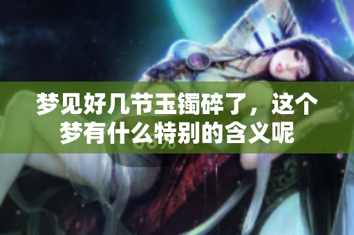 梦见好几节玉镯碎了，这个梦有什么特别的含义呢