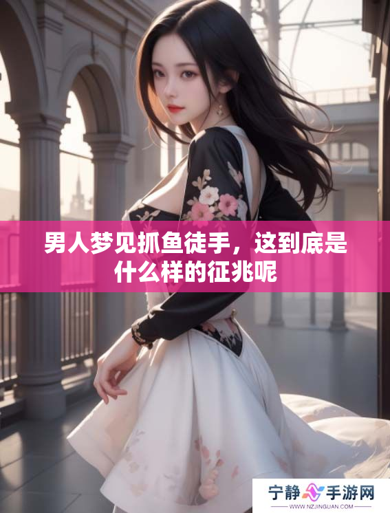 男人梦见抓鱼徒手，这到底是什么样的征兆呢