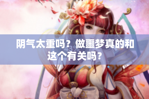 阴气太重吗？做噩梦真的和这个有关吗？