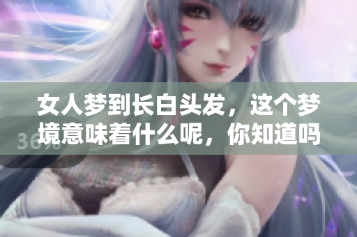 女人梦到长白头发，这个梦境意味着什么呢，你知道吗