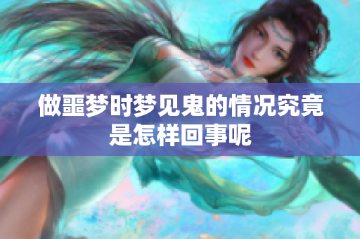 做噩梦时梦见鬼的情况究竟是怎样回事呢