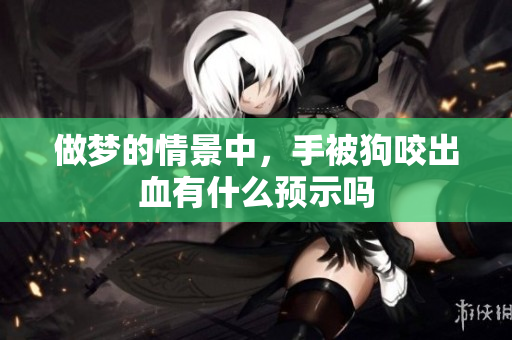 做梦的情景中，手被狗咬出血有什么预示吗