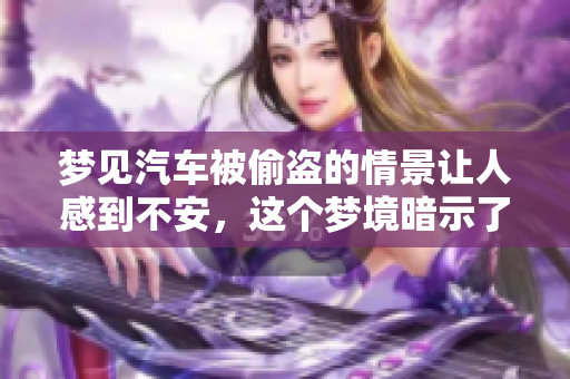 梦见汽车被偷盗的情景让人感到不安，这个梦境暗示了什么呢