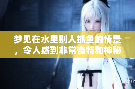 梦见在水里别人抓鱼的情景，令人感到非常奇特和神秘