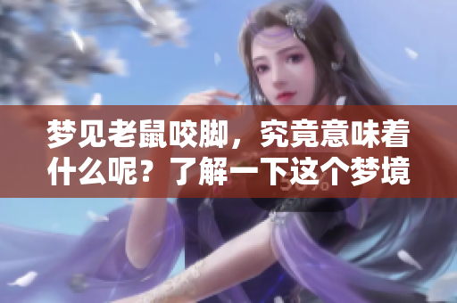 梦见老鼠咬脚，究竟意味着什么呢？了解一下这个梦境的深层含义。