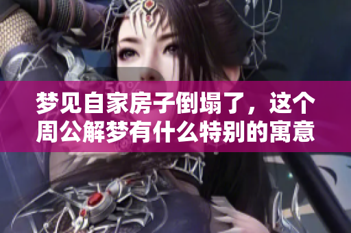 梦见自家房子倒塌了，这个周公解梦有什么特别的寓意呢