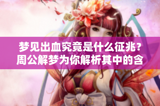 梦见出血究竟是什么征兆？周公解梦为你解析其中的含义