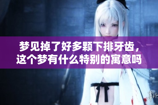 梦见掉了好多颗下排牙齿，这个梦有什么特别的寓意吗