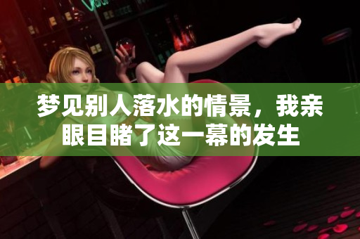 梦见别人落水的情景，我亲眼目睹了这一幕的发生