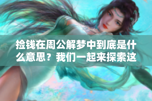 捡钱在周公解梦中到底是什么意思？我们一起来探索这个梦境的奥秘。