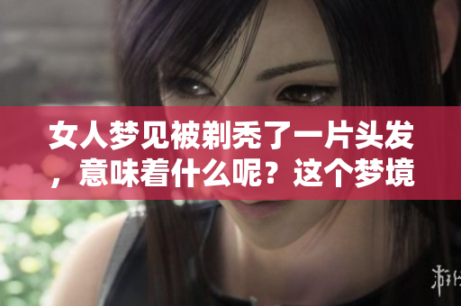女人梦见被剃秃了一片头发，意味着什么呢？这个梦境有什么特别的含义？