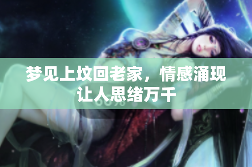 梦见上坟回老家，情感涌现让人思绪万千