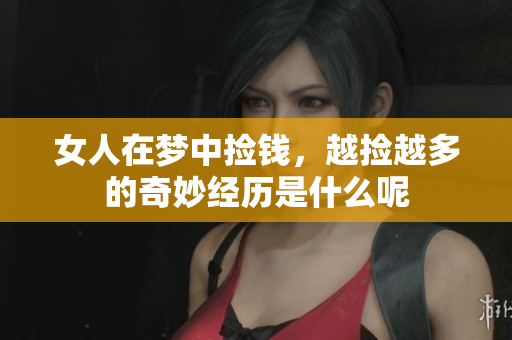 女人在梦中捡钱，越捡越多的奇妙经历是什么呢