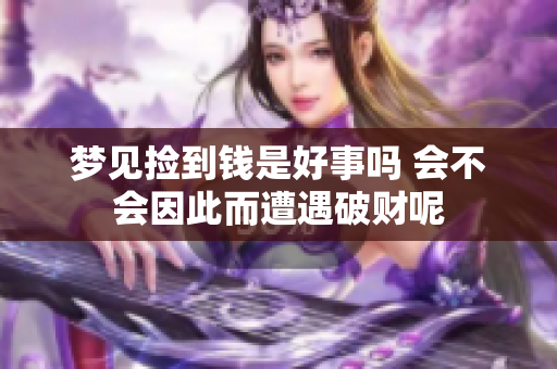 梦见捡到钱是好事吗 会不会因此而遭遇破财呢