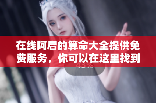 在线阿启的算命大全提供免费服务，你可以在这里找到所有算命内容