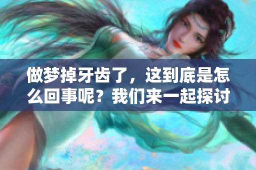 做梦掉牙齿了，这到底是怎么回事呢？我们来一起探讨一下。