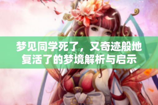 梦见同学死了，又奇迹般地复活了的梦境解析与启示