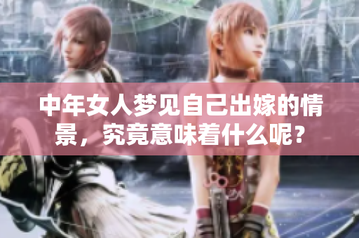 中年女人梦见自己出嫁的情景，究竟意味着什么呢？