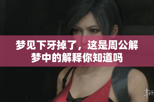 梦见下牙掉了，这是周公解梦中的解释你知道吗
