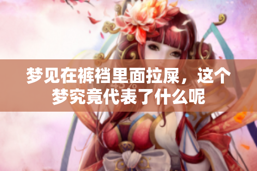 梦见在裤裆里面拉屎，这个梦究竟代表了什么呢